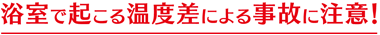 浴室で起こる温度差による事故に注意!