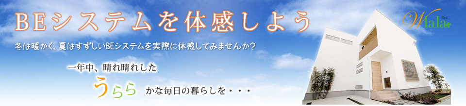 冬は暖かく、夏は涼しいBEシステムを実際に体感してみませんか？