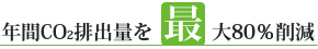 年間CO2排出量を最大80％削減